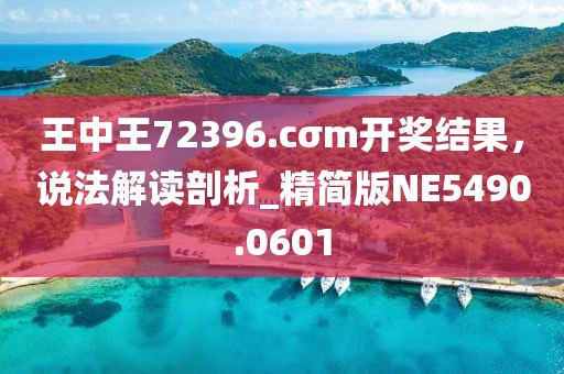 王中王72396.cσm開獎結(jié)果，說法解讀剖析_精簡版NE5490.0601