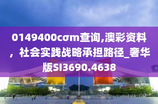 0149400cσm查詢,澳彩資料，社會實踐戰(zhàn)略承擔(dān)路徑_奢華版SI3690.4638