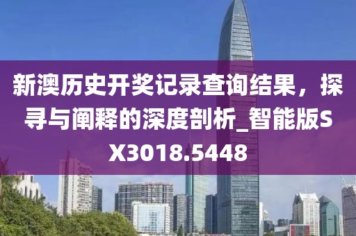 新澳歷史開獎(jiǎng)記錄查詢結(jié)果，探尋與闡釋的深度剖析_智能版SX3018.5448