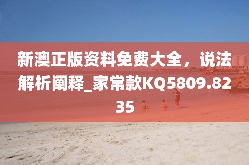 新澳正版資料免費(fèi)大全，說(shuō)法解析闡釋_家?？頚Q5809.8235