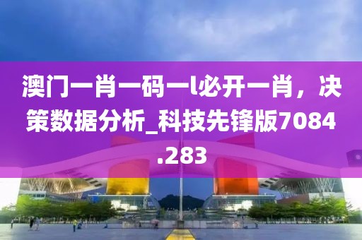 澳門一肖一碼一l必開一肖，決策數(shù)據(jù)分析_科技先鋒版7084.283
