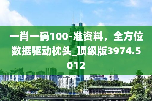 一肖一碼100-準(zhǔn)資料，全方位數(shù)據(jù)驅(qū)動枕頭_頂級版3974.5012