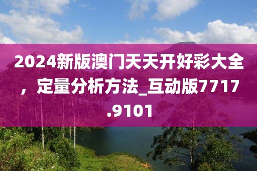 2024新版澳門天天開好彩大全，定量分析方法_互動版7717.9101