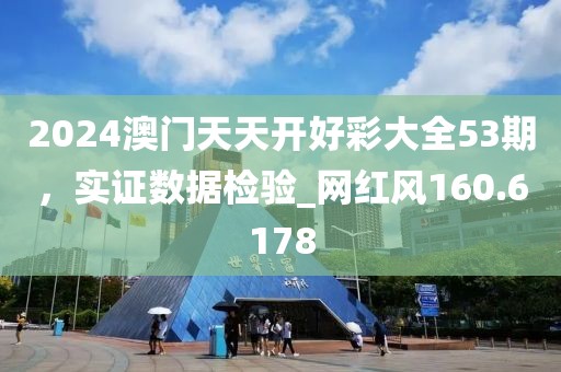 2024澳門天天開好彩大全53期，實證數(shù)據(jù)檢驗_網(wǎng)紅風(fēng)160.6178