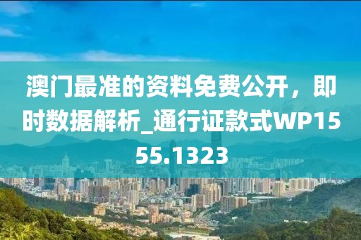 澳門最準(zhǔn)的資料免費公開，即時數(shù)據(jù)解析_通行證款式WP1555.1323