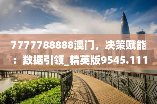7777788888澳門，決策賦能：數(shù)據(jù)引領(lǐng)_精英版9545.111