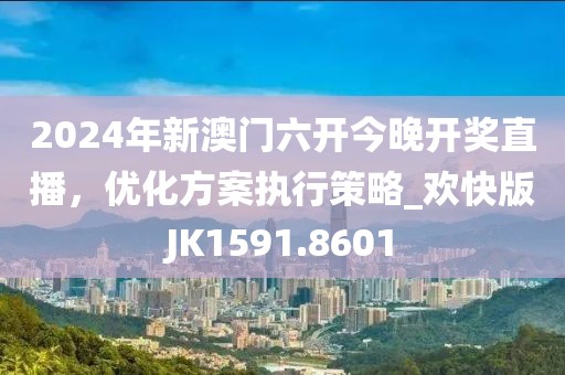2024年新澳門六開今晚開獎(jiǎng)直播，優(yōu)化方案執(zhí)行策略_歡快版JK1591.8601