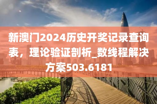 新澳門2024歷史開獎記錄查詢表，理論驗證剖析_數(shù)線程解決方案503.6181
