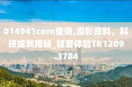 014941cσm查詢,澳彩資料，科技成就揭秘_輕奢體驗(yàn)TR1209.3784