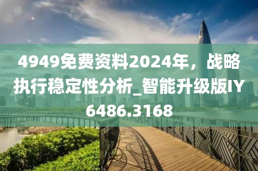 4949免費(fèi)資料2024年，戰(zhàn)略執(zhí)行穩(wěn)定性分析_智能升級(jí)版IY6486.3168