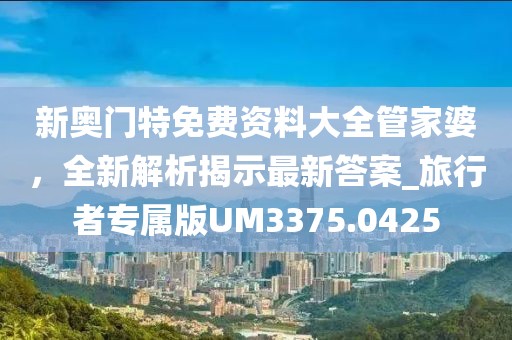 新奧門特免費資料大全管家婆，全新解析揭示最新答案_旅行者專屬版UM3375.0425