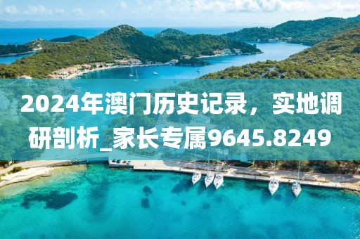 2024年澳門歷史記錄，實(shí)地調(diào)研剖析_家長(zhǎng)專屬9645.8249