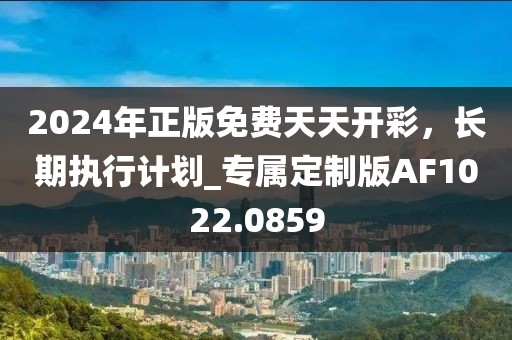 2024年正版免費(fèi)天天開(kāi)彩，長(zhǎng)期執(zhí)行計(jì)劃_專屬定制版AF1022.0859