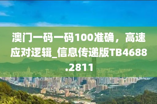 澳門一碼一碼100準(zhǔn)確，高速應(yīng)對邏輯_信息傳遞版TB4688.2811