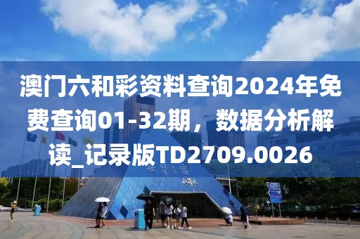 澳門六和彩資料查詢2024年免費(fèi)查詢01-32期，數(shù)據(jù)分析解讀_記錄版TD2709.0026