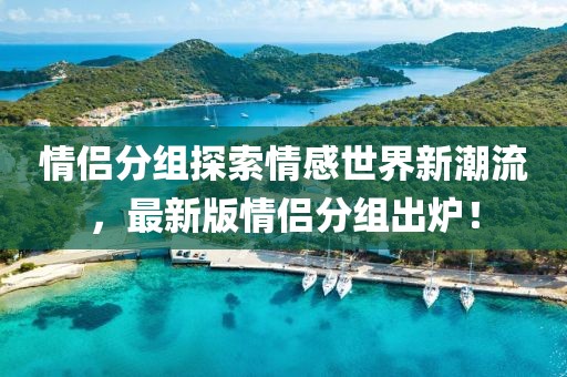 情侶分組探索情感世界新潮流，最新版情侶分組出爐！
