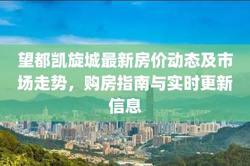 望都凱旋城最新房價動態(tài)及市場走勢，購房指南與實時更新信息
