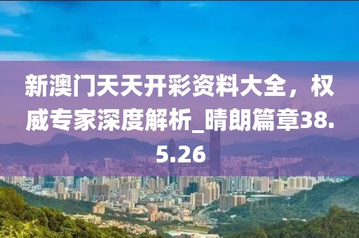 新澳門天天開彩資料大全，權威專家深度解析_晴朗篇章38.5.26
