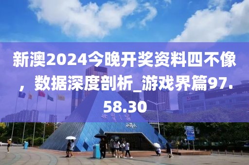 新澳2024今晚開獎資料四不像，數(shù)據(jù)深度剖析_游戲界篇97.58.30