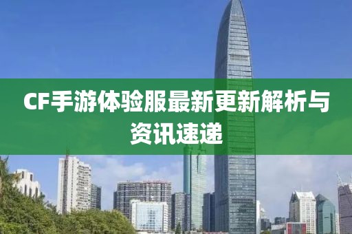 CF手游體驗(yàn)服最新更新解析與資訊速遞