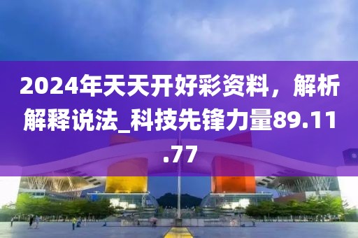 2024年天天開好彩資料，解析解釋說法_科技先鋒力量89.11.77