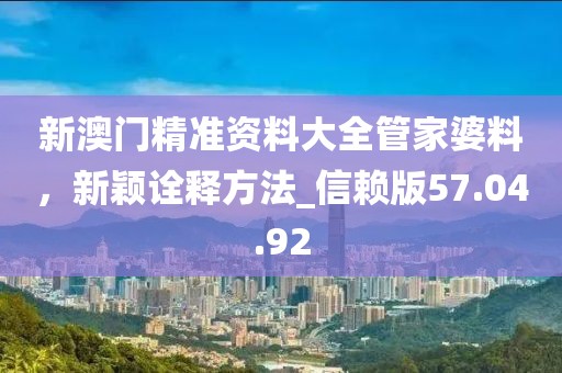 新澳門精準(zhǔn)資料大全管家婆料，新穎詮釋方法_信賴版57.04.92