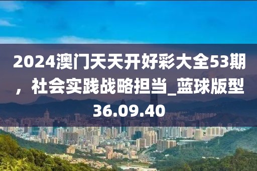2024澳門天天開好彩大全53期，社會實踐戰(zhàn)略擔當_藍球版型36.09.40