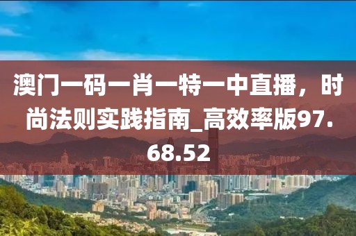 澳門一碼一肖一特一中直播，時尚法則實踐指南_高效率版97.68.52