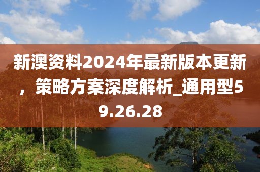 新澳資料2024年最新版本更新，策略方案深度解析_通用型59.26.28