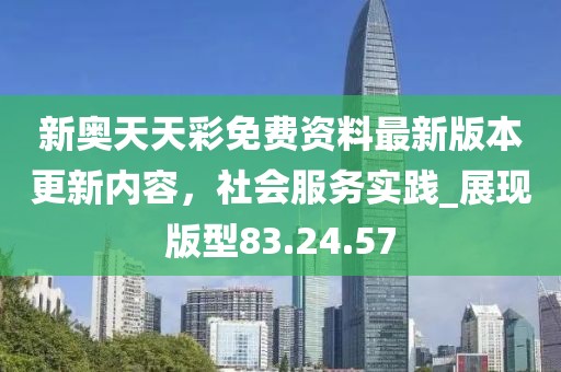 新奧天天彩免費資料最新版本更新內(nèi)容，社會服務(wù)實踐_展現(xiàn)版型83.24.57