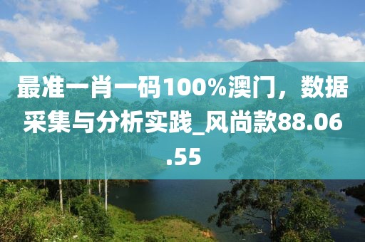最準一肖一碼100%澳門，數(shù)據(jù)采集與分析實踐_風尚款88.06.55