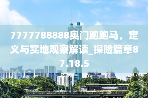 7777788888奧門跑跑馬，定義與實(shí)地觀察解讀_探險(xiǎn)篇章87.18.5