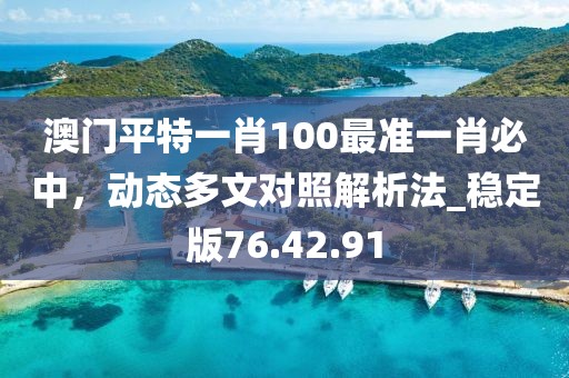 澳門平特一肖100最準一肖必中，動態(tài)多文對照解析法_穩(wěn)定版76.42.91