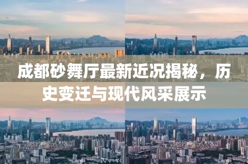 成都砂舞廳最新近況揭秘，歷史變遷與現(xiàn)代風(fēng)采展示