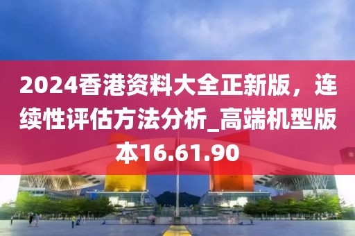 2024香港資料大全正新版，連續(xù)性評估方法分析_高端機型版本16.61.90