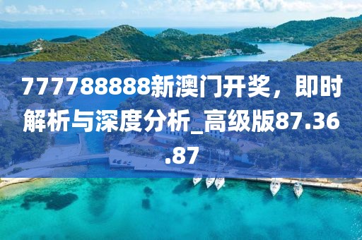 777788888新澳門開獎(jiǎng)，即時(shí)解析與深度分析_高級(jí)版87.36.87