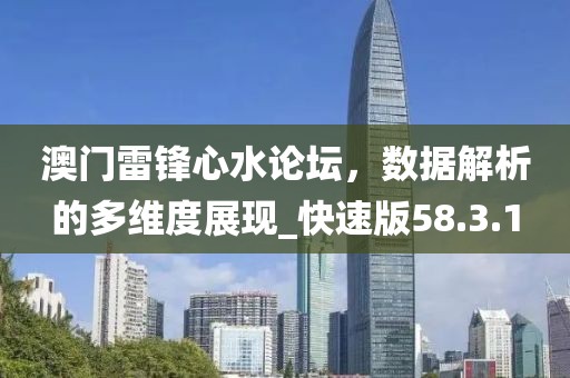 澳門雷鋒心水論壇，數(shù)據(jù)解析的多維度展現(xiàn)_快速版58.3.1