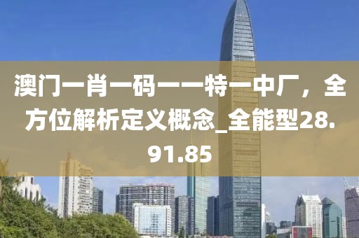 澳門(mén)一肖一碼一一特一中廠，全方位解析定義概念_全能型28.91.85