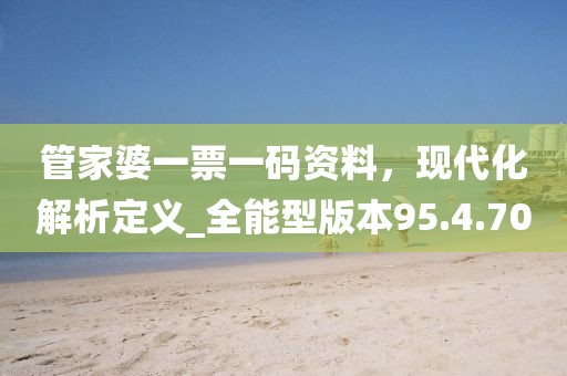 管家婆一票一碼資料，現(xiàn)代化解析定義_全能型版本95.4.70
