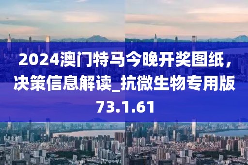 2024澳門特馬今晚開(kāi)獎(jiǎng)圖紙，決策信息解讀_抗微生物專用版73.1.61