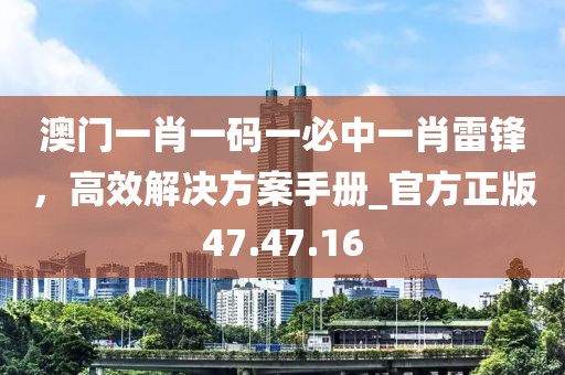 澳門一肖一碼一必中一肖雷鋒，高效解決方案手冊(cè)_官方正版47.47.16