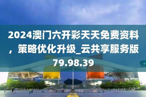 2024澳門六開彩天天免費(fèi)資料，策略優(yōu)化升級_云共享服務(wù)版79.98.39