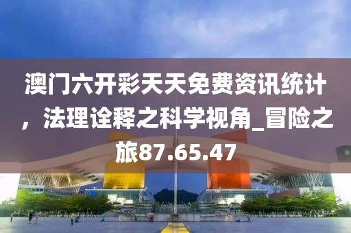 澳門六開彩天天免費資訊統(tǒng)計，法理詮釋之科學視角_冒險之旅87.65.47