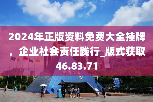2024年正版資料免費(fèi)大全掛牌，企業(yè)社會(huì)責(zé)任踐行_版式獲取46.83.71