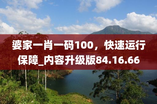 婆家一肖一碼100，快速運(yùn)行保障_內(nèi)容升級(jí)版84.16.66
