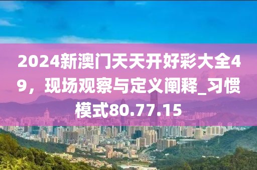 2024新澳門天天開好彩大全49，現(xiàn)場觀察與定義闡釋_習(xí)慣模式80.77.15
