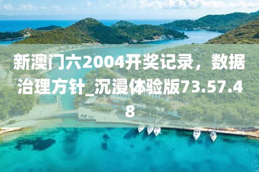 新澳門六2004開獎記錄，數(shù)據(jù)治理方針_沉浸體驗版73.57.48
