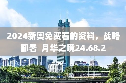2024新奧免費(fèi)看的資料，戰(zhàn)略部署_月華之境24.68.2