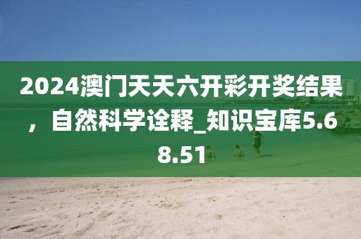 2024澳門天天六開彩開獎結(jié)果，自然科學(xué)詮釋_知識寶庫5.68.51