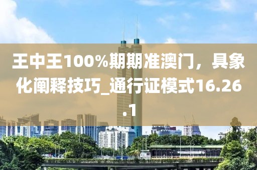 王中王100%期期準(zhǔn)澳門，具象化闡釋技巧_通行證模式16.26.1